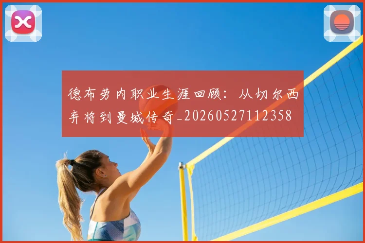 德布劳内职业生涯回顾:从切尔西弃将到曼城传奇_20260527112358