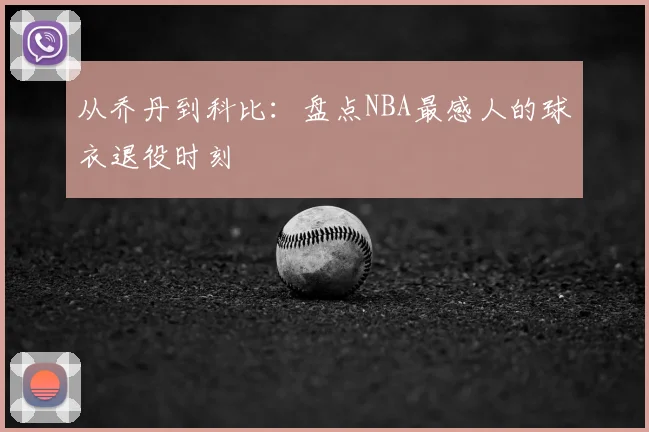 从乔丹到科比：盘点NBA最感人的球衣退役时刻