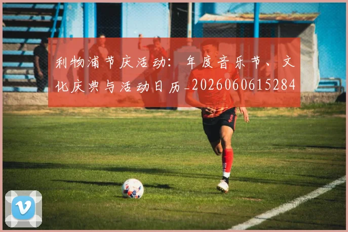 利物浦节庆活动:年度音乐节、文化庆典与活动日历_20260606152847