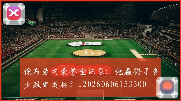 德布劳内荣誉全记录：他赢得了多少冠军奖杯？_20260606153300