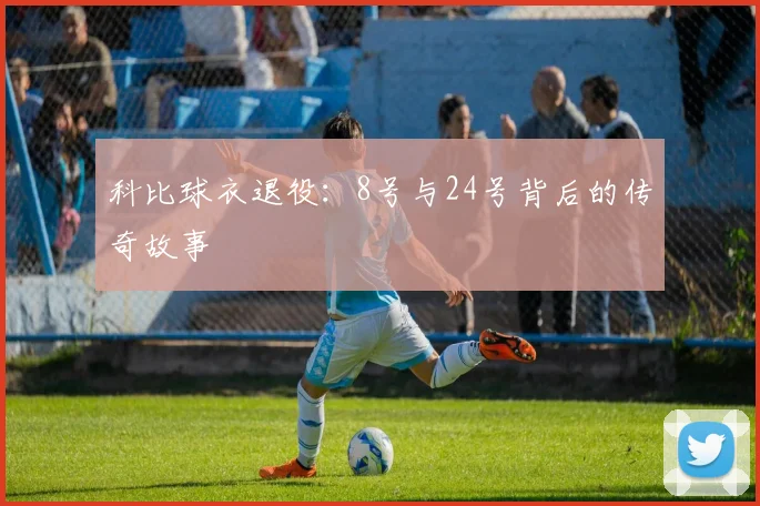 科比球衣退役:8号与24号背后的传奇故事