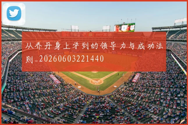 从乔丹身上学到的领导力与成功法则_20260603221440