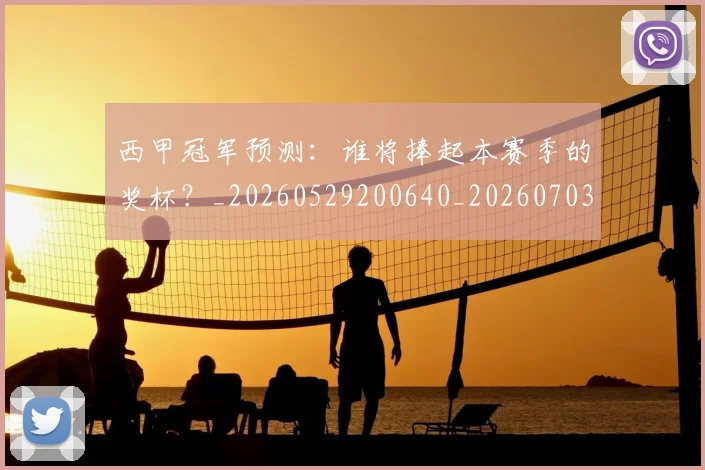 西甲冠军预测:谁将捧起本赛季的奖杯?_20260529200640_20260703181843