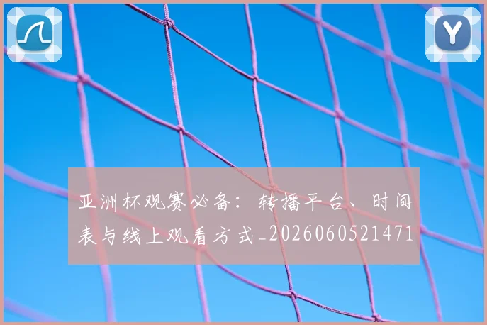 亚洲杯观赛必备：转播平台、时间表与线上观看方式_20260605214710
