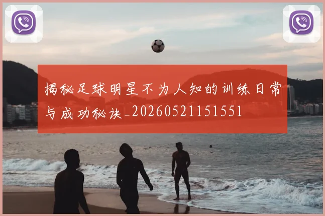 揭秘足球明星不为人知的训练日常与成功秘诀_20260521151551