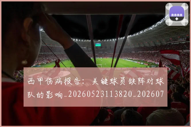 西甲伤病报告：关键球员缺阵对球队的影响_20260523113820_20260703181838