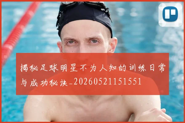揭秘足球明星不为人知的训练日常与成功秘诀_20260521151551