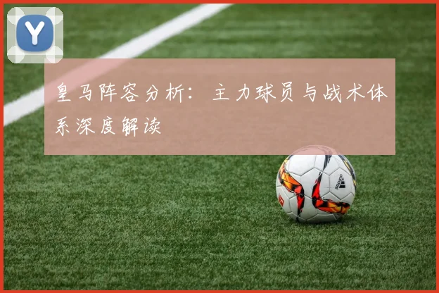皇马阵容分析：主力球员与战术体系深度解读