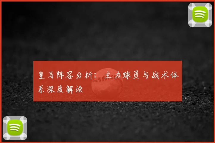 皇马阵容分析：主力球员与战术体系深度解读