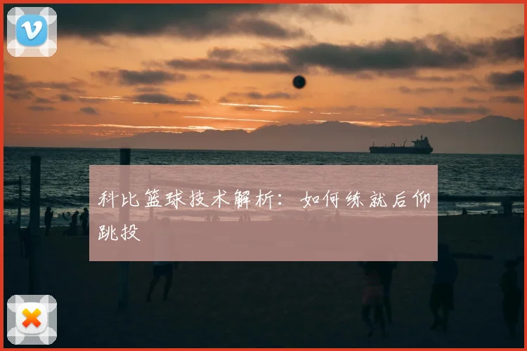 科比篮球技术解析：如何练就后仰跳投