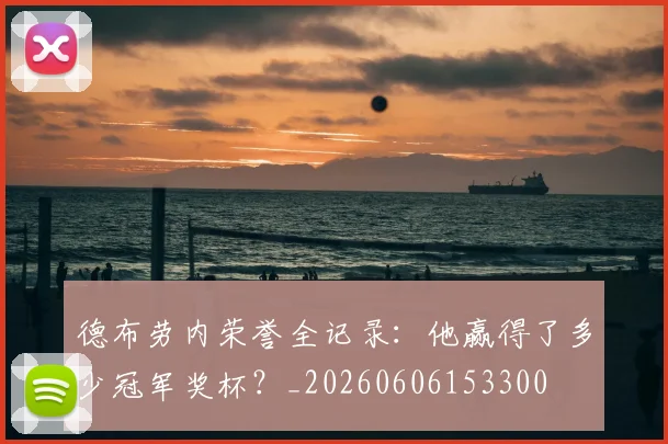 德布劳内荣誉全记录:他赢得了多少冠军奖杯?_20260606153300