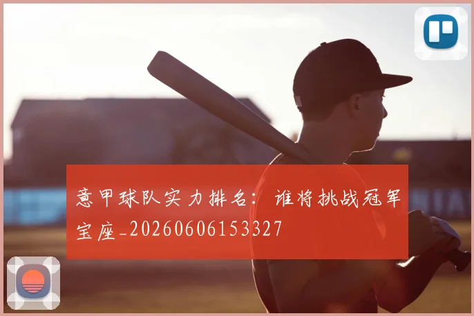 意甲球队实力排名：谁将挑战冠军宝座_20260606153327
