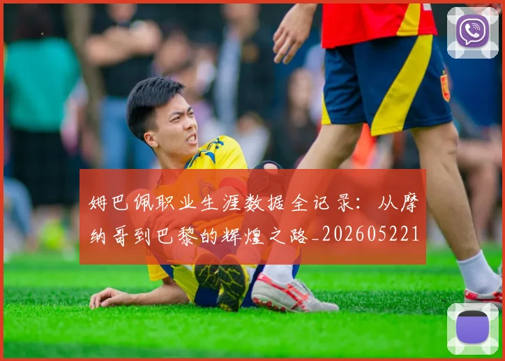 姆巴佩职业生涯数据全记录：从摩纳哥到巴黎的辉煌之路_20260522160614