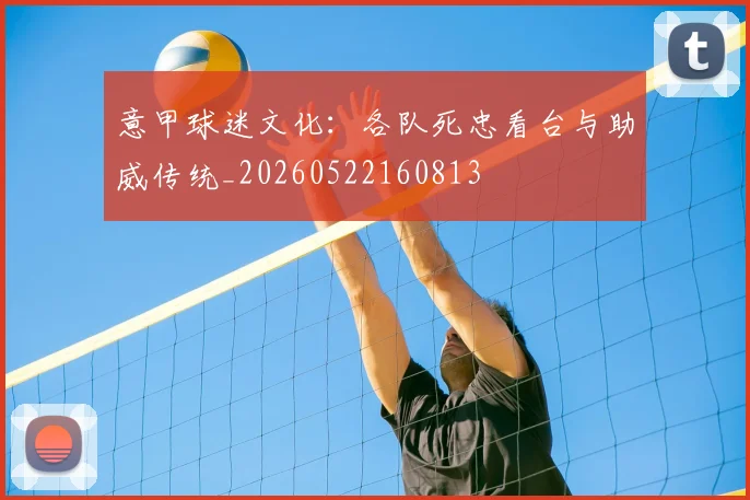 意甲球迷文化：各队死忠看台与助威传统_20260522160813