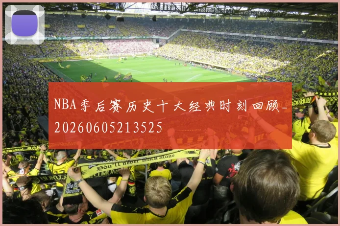NBA季后赛历史十大经典时刻回顾_20260605213525