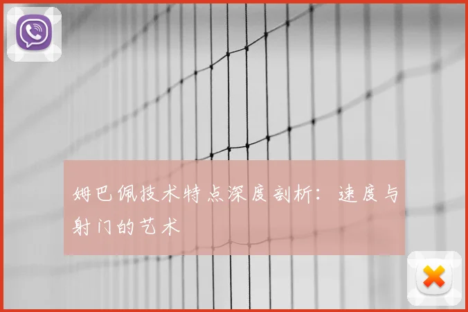 姆巴佩技术特点深度剖析：速度与射门的艺术