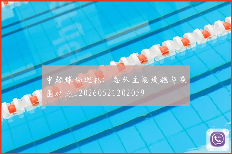 中超球场巡礼：各队主场设施与氛围对比_20260521202059