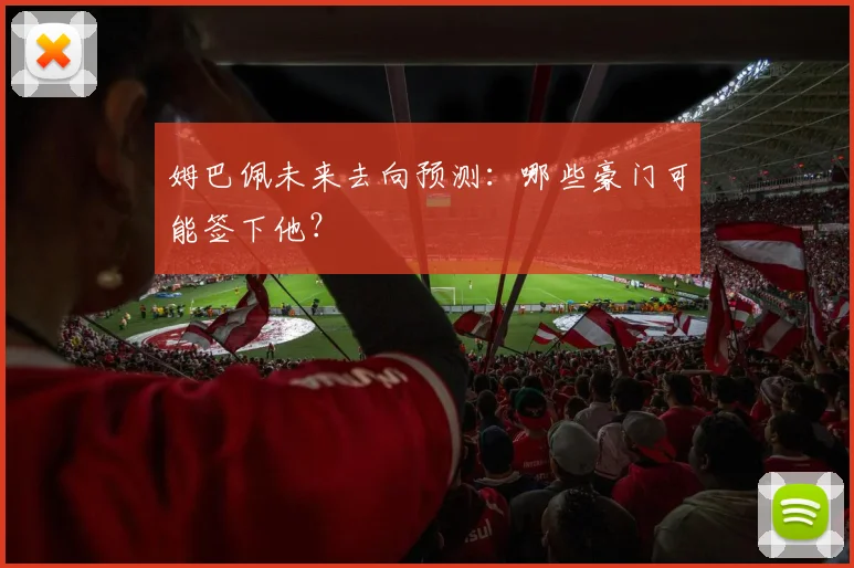 姆巴佩未来去向预测：哪些豪门可能签下他？