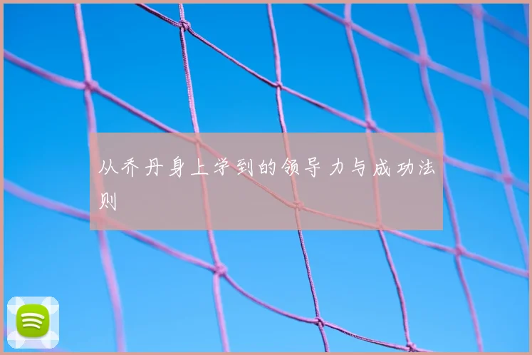 从乔丹身上学到的领导力与成功法则